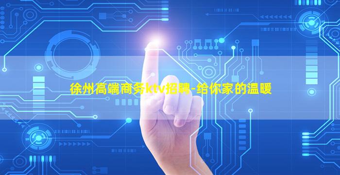 徐州高端商务ktv招聘-给你家的温暖